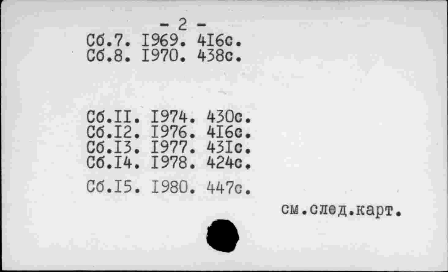 ﻿- 2 -
Сб.7. 1969. 4I6c.
Сб.8. 1970. 438с.
Сб.П. 1974. 430с
Сб.12. 1976. 416с
Об.13. 1977. 431с
Об.14. 1978. 424с
Сб.15. 1980. 447с
см.след.карт